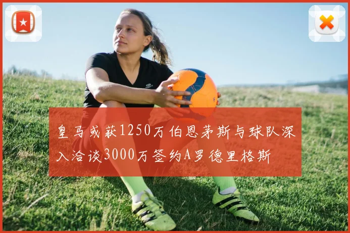 皇马或获1250万伯恩茅斯与球队深入洽谈3000万签约A罗德里格斯