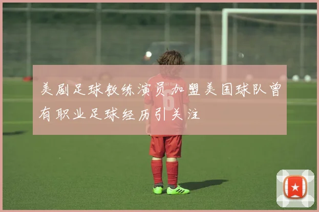 美剧足球教练演员加盟美国球队曾有职业足球经历引关注