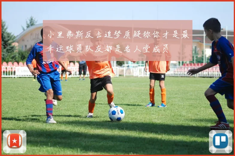 小里弗斯反击追梦质疑称你才是最幸运球员队友都是名人堂成员