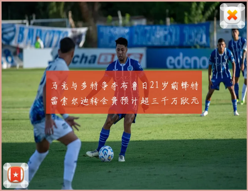 马竞与多特争夺布鲁日21岁前锋特雷索尔迪转会费预计超三千万欧元