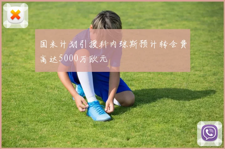 国米计划引援科内琼斯预计转会费高达5000万欧元